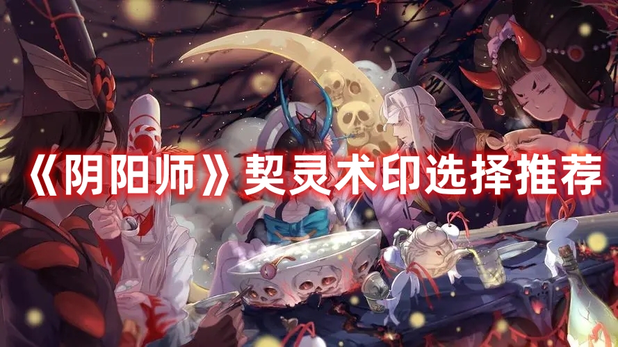《陰陽師》契靈術印選擇推薦
