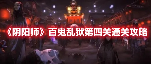 《陰陽(yáng)師》百鬼亂獄第四關(guān)通關(guān)攻略