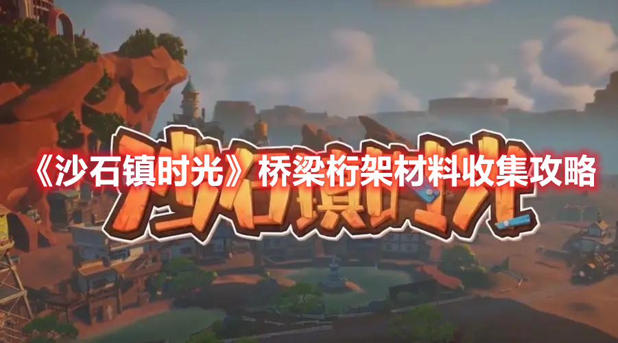 《沙石鎮時光》橋梁桁架材料收集攻略