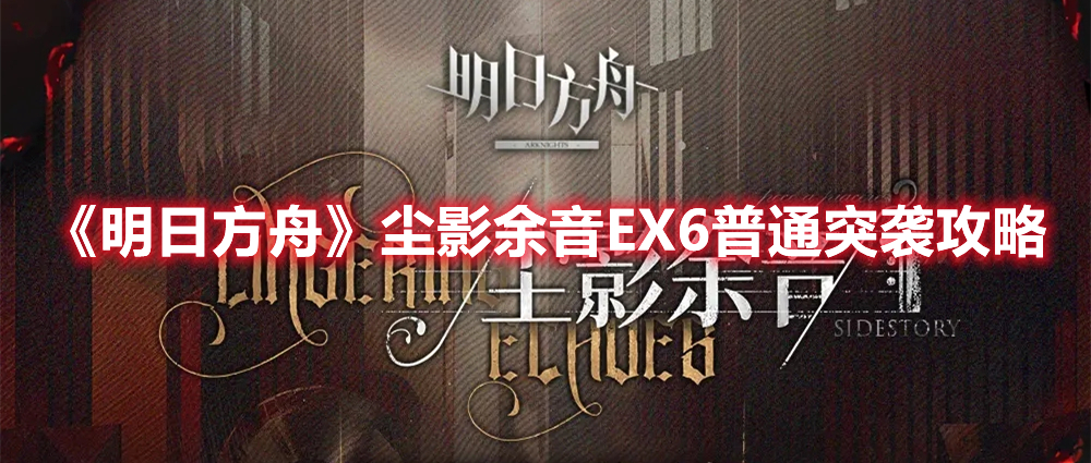 《明日方舟》塵影余音EX6普通突襲攻略