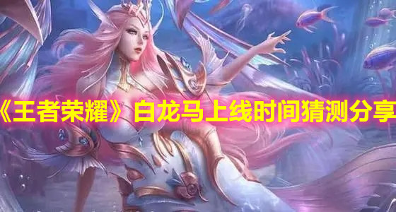 《王者榮耀》白龍馬上線時間猜測分享