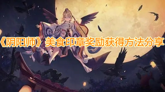 《陰陽師》美食印章獎勵獲得方法分享