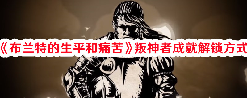 《布蘭特的生平和痛苦》叛神者成就解鎖方式