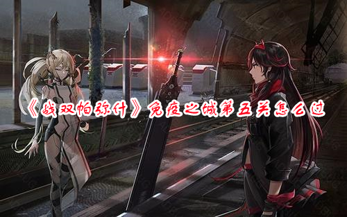 《戰雙帕彌什》免疫之城第五關怎么過