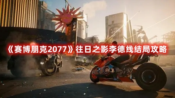 《賽博朋克2077》往日之影李德線結(jié)局攻略