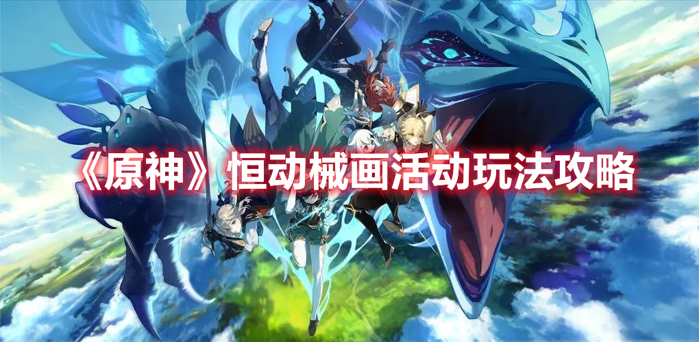 《原神》恒動(dòng)械畫活動(dòng)玩法攻略