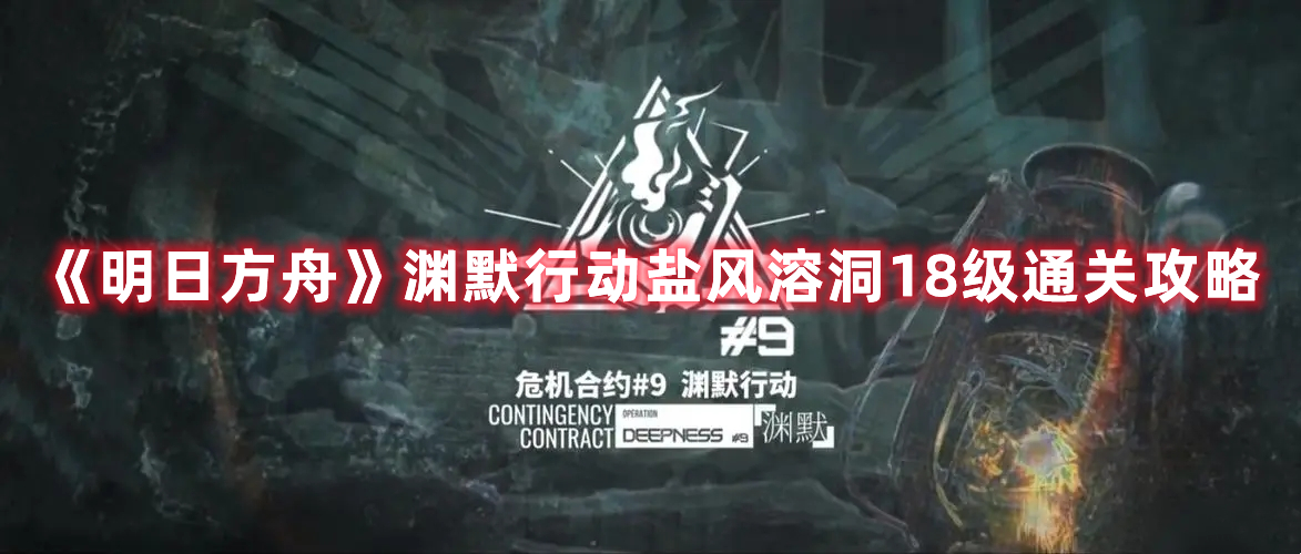 《明日方舟》淵默行動(dòng)鹽風(fēng)溶洞18級(jí)通關(guān)攻略