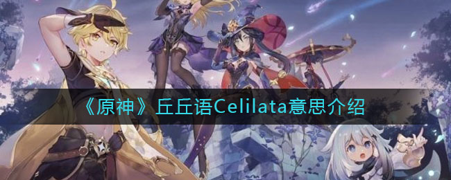 《原神》丘丘語Celilata意思解析