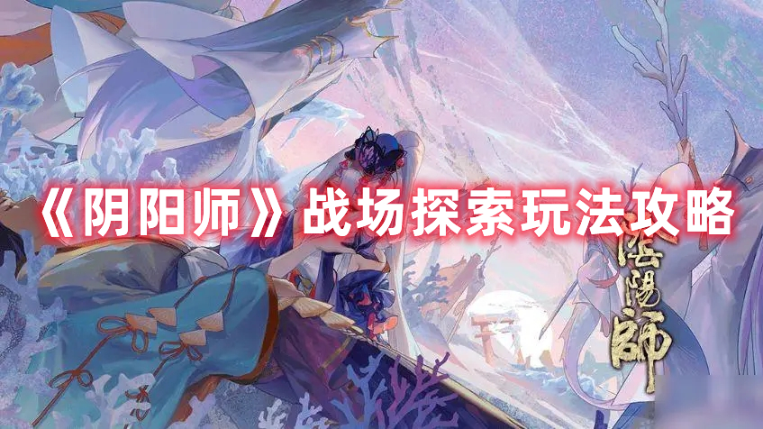 《陰陽師》戰(zhàn)場(chǎng)探索玩法攻略