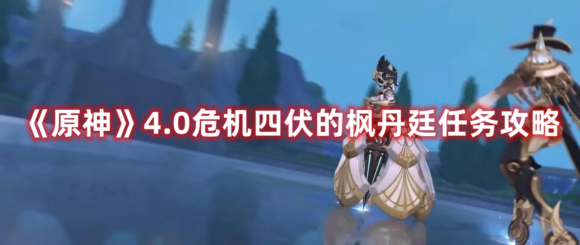 《原神》4.0危機四伏的楓丹廷任務攻略