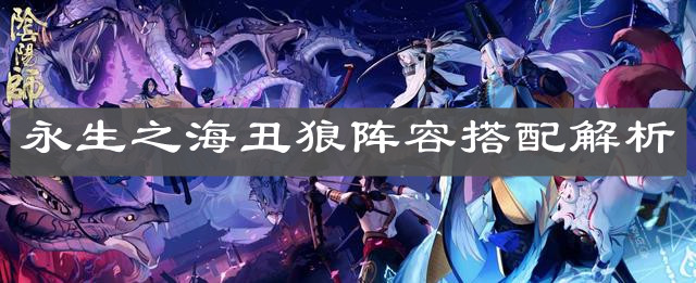 《陰陽師》永生之海丑狼陣容搭配解析