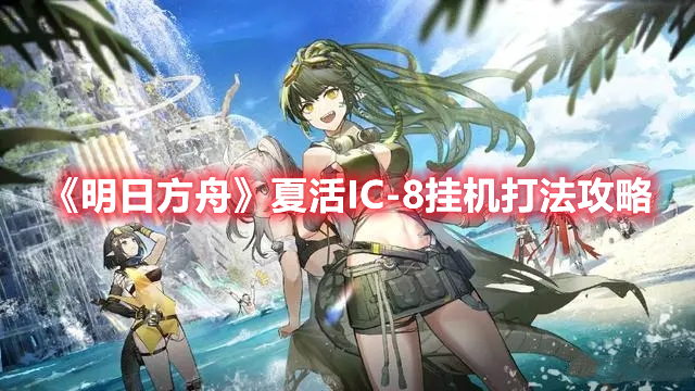 《明日方舟》夏活I(lǐng)C-8掛機(jī)打法攻略