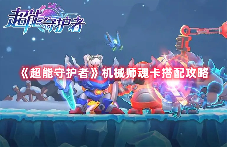 《超能守護(hù)者》機(jī)械師魂卡搭配攻略