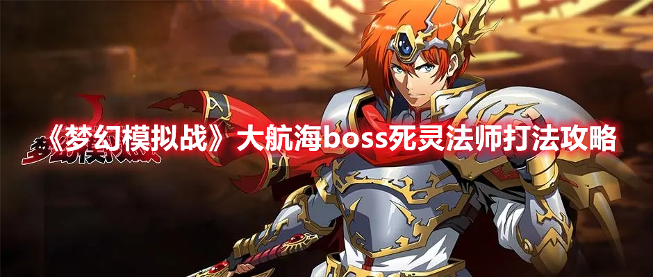 《夢幻模擬戰(zhàn)》大航海boss死靈法師打法攻略