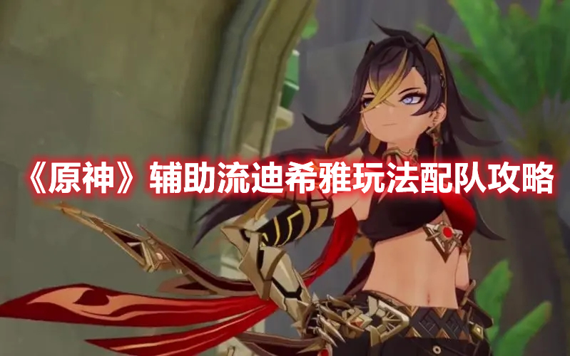 《原神》輔助流迪希雅玩法配隊攻略