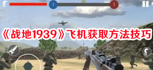 《戰(zhàn)地1939》飛機(jī)獲取方法技巧