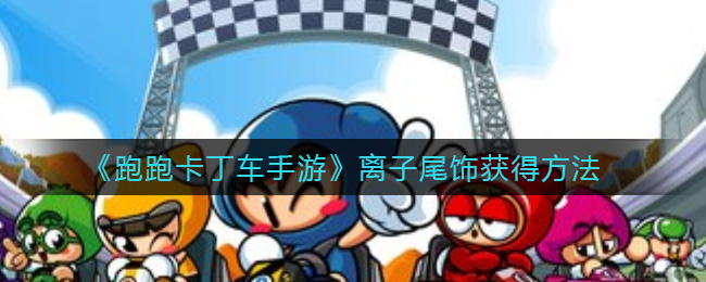  跑跑卡丁車手游》離子尾飾獲得hpmjlr