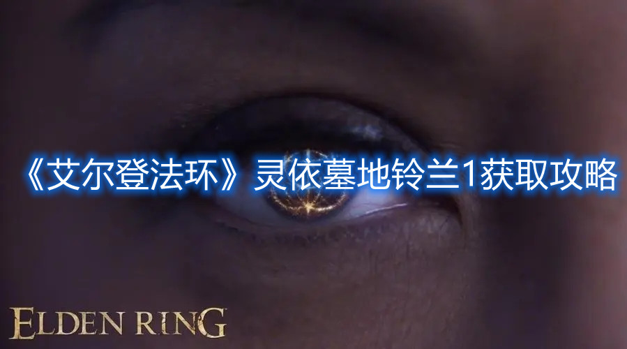 《艾爾登法環》靈依墓地鈴蘭1獲取攻略