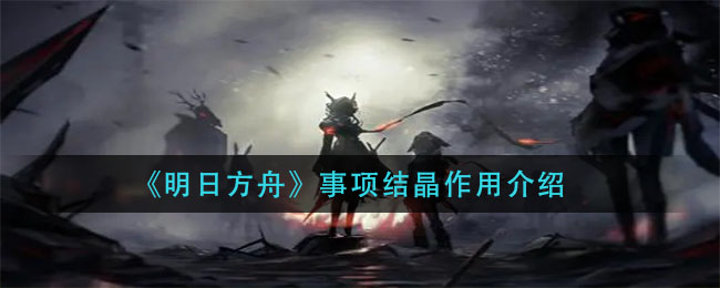 《明日方舟》事項結晶作用一覽