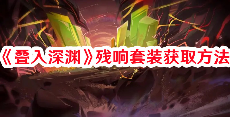 《疊入深淵》殘響套裝獲取方法