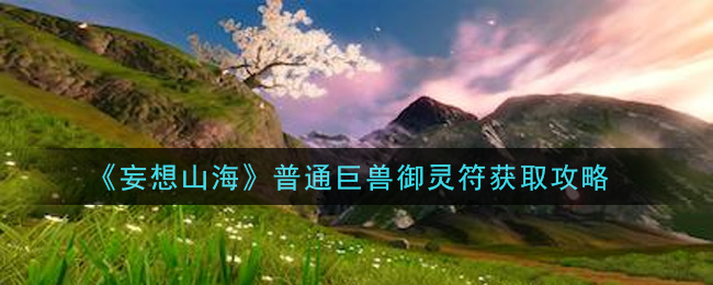 《妄想山海》普通巨獸御靈符獲取方法
