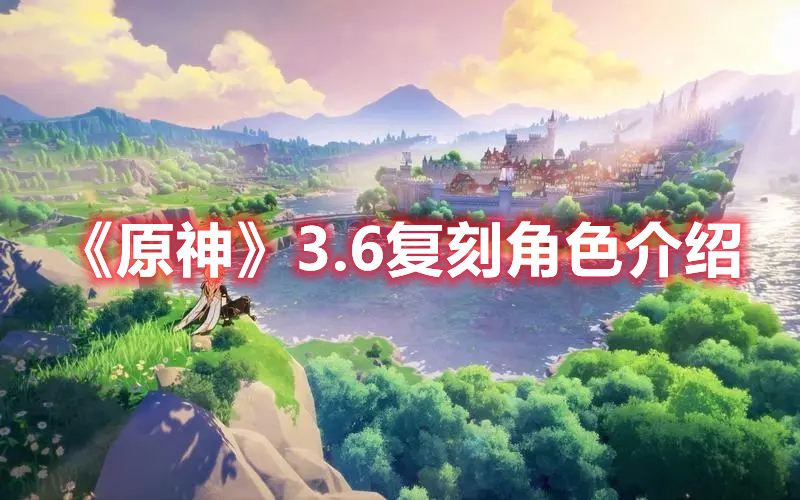 《原神》3.6復刻角色介紹