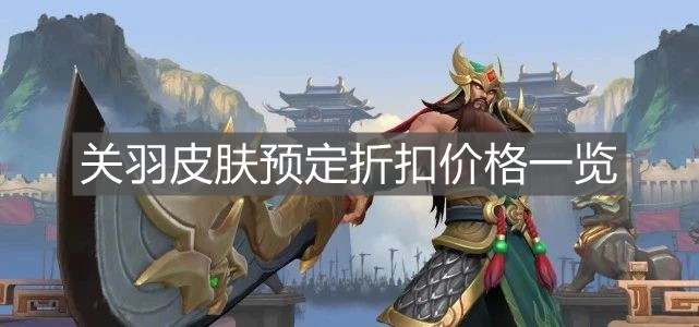 《英雄聯(lián)盟手游》關羽皮膚預定折扣價格一覽