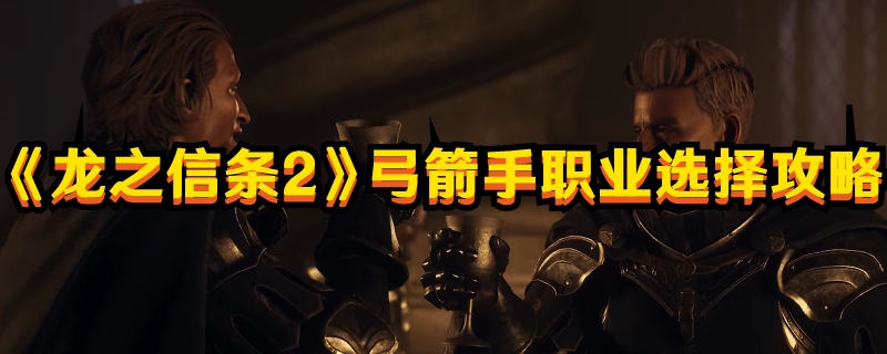 《龍之信條2》弓箭手職業選擇攻略