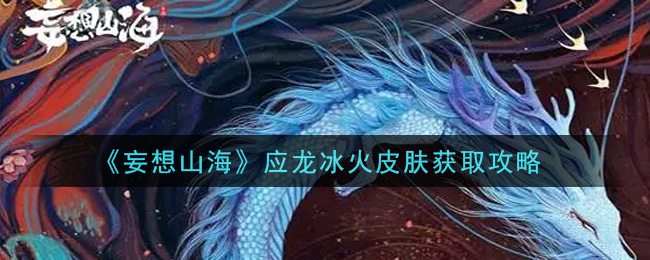 《妄想山海》應龍冰火皮膚獲取方法