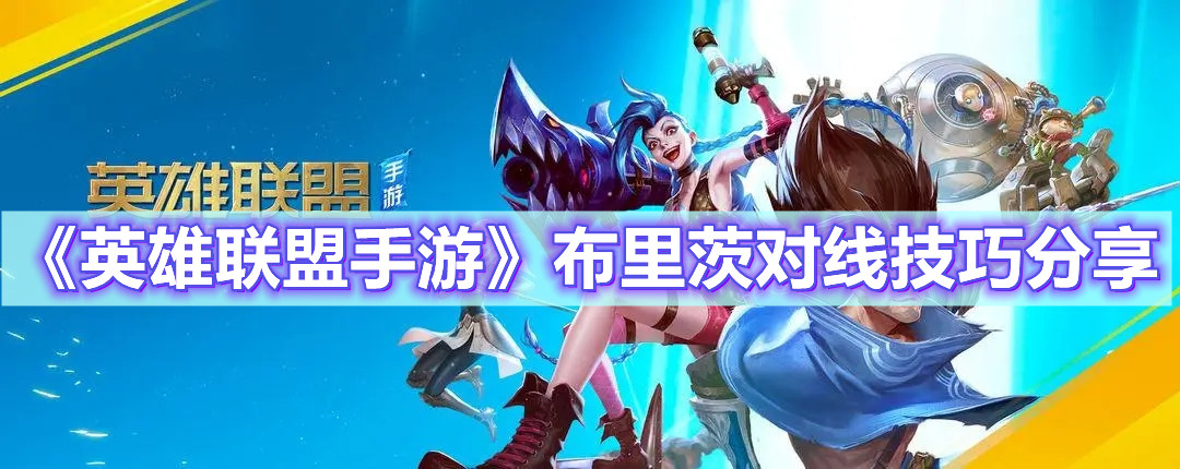 《英雄聯盟手游》布里茨對線技巧分享