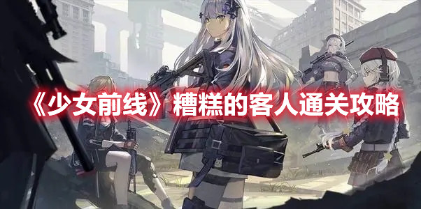 《少女前線》糟糕的客人通關(guān)攻略