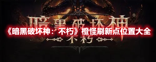 《暗黑破壞神：不朽》橙怪刷新點(diǎn)位置大全