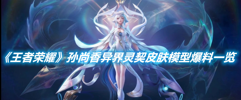 《王者榮耀》孫尚香異界靈契皮膚模型爆料一覽