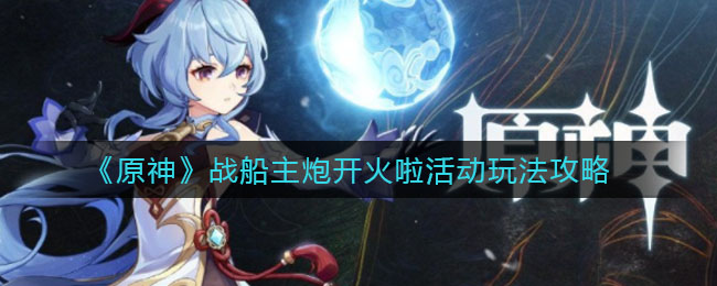 《原神》戰船主炮開火啦活動玩法介紹