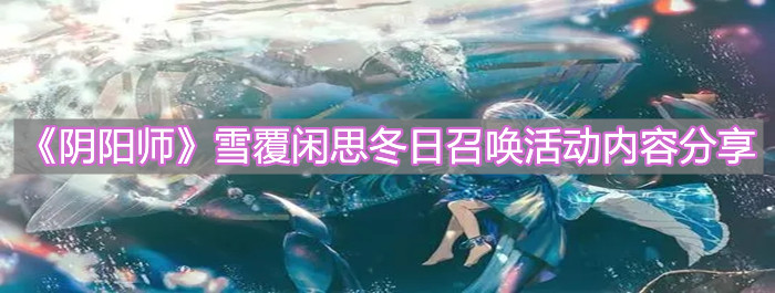《陰陽師》雪覆閑思冬日召喚活動內(nèi)容分享