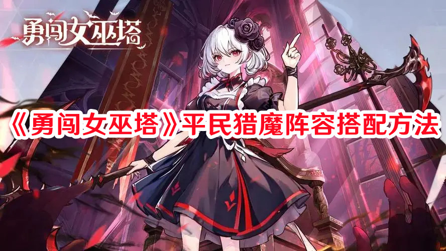 《勇闖女巫塔》平民獵魔陣容搭配方法