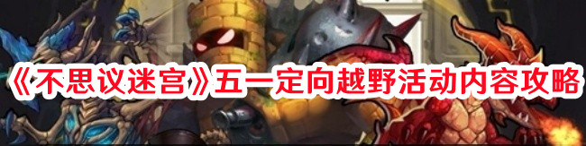 《不思議迷宮》五一定向越野活動內(nèi)容攻略