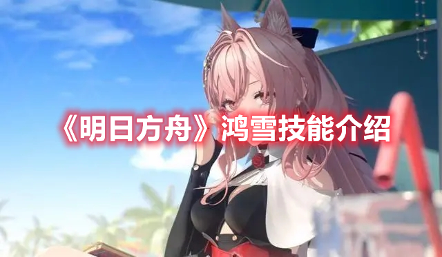 《明日方舟》鴻雪技能介紹