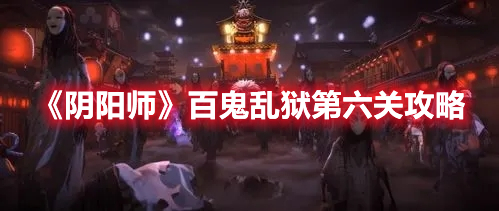 《陰陽師》百鬼亂獄第六關(guān)攻略