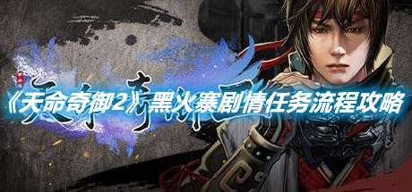 《天命奇御2》黑火寨劇情任務(wù)流程攻略