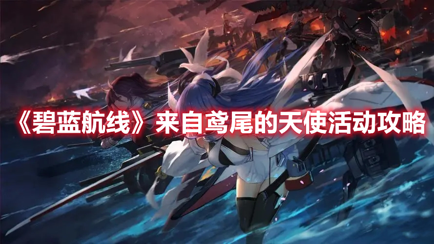 《碧蓝航线》来自鸢尾的天使活动攻略