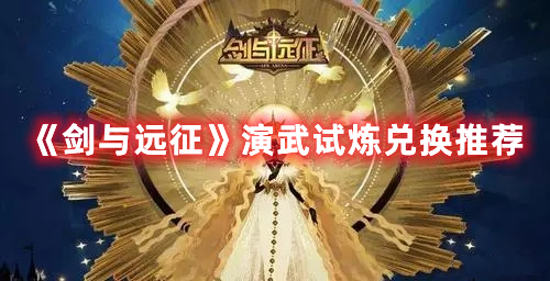 《劍與遠(yuǎn)征》演武試煉兌換推薦