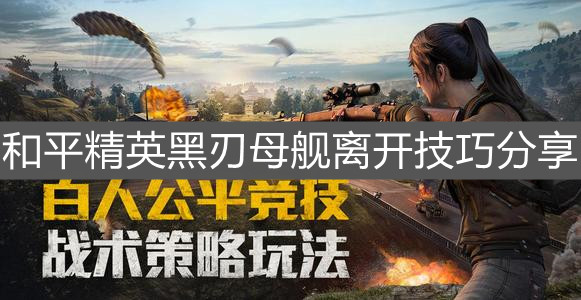 《和平精英》黑刃母艦離開技巧分享