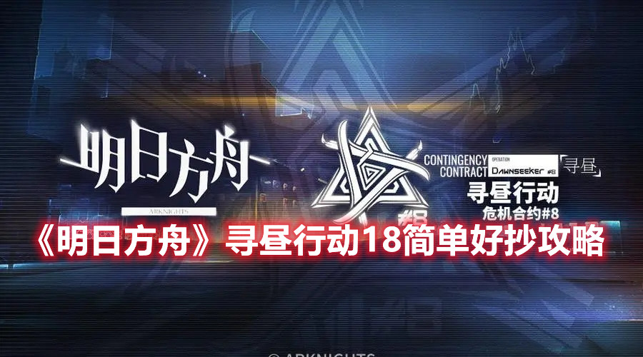 《明日方舟》尋晝行動(dòng)18簡(jiǎn)單好抄攻略