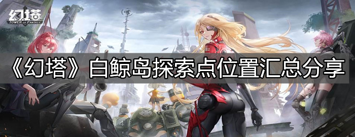 《幻塔》白鯨島探索點位置匯總分享