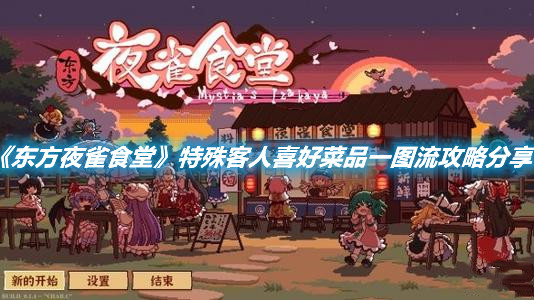 《東方夜雀食堂》特殊客人喜好菜品一圖流攻略分享