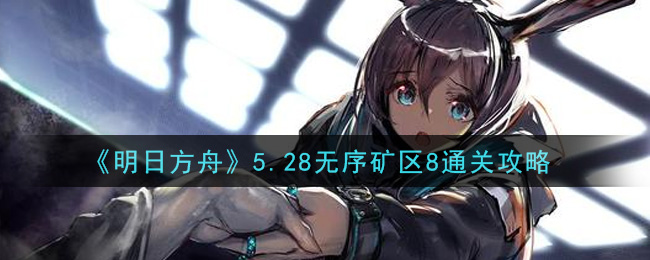《明日方舟》5.28無序礦區8通關方法