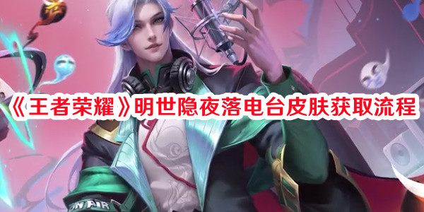 《王者榮耀》明世隱夜落電臺皮膚獲取流程