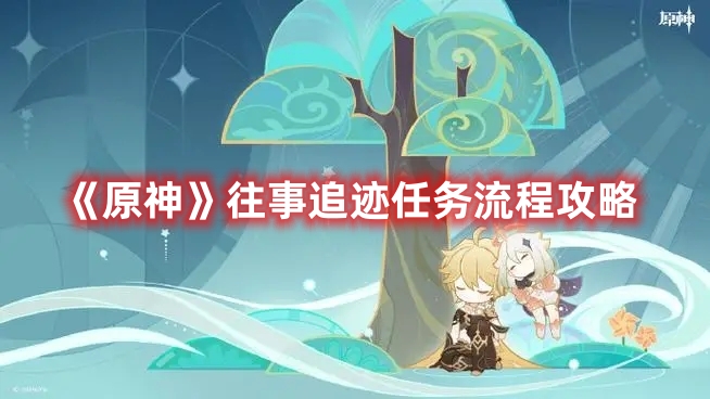 《原神》往事追跡任務(wù)流程攻略