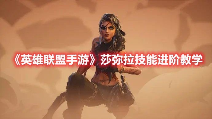 《英雄聯盟手游》莎彌拉技能進階教學